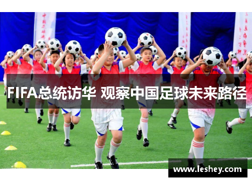 FIFA总统访华 观察中国足球未来路径