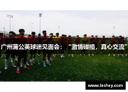 广州蒲公英球迷见面会：“激情碰撞，真心交流”